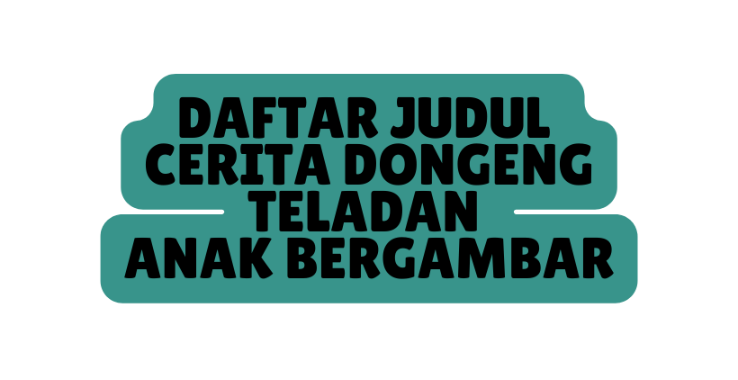 DAFTAR JUDUL CERITA DONGENG TELADAN ANAK BERGAMBAR