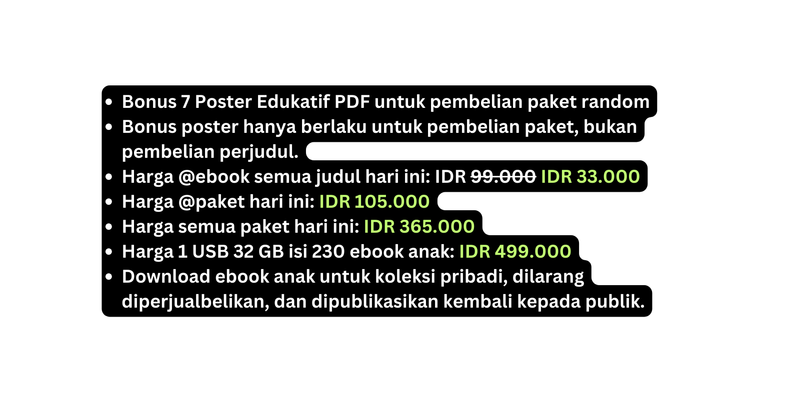 Bonus 7 Poster Edukatif PDF untuk pembelian paket random Bonus poster hanya berlaku untuk pembelian paket bukan pembelian perjudul Harga ebook semua judul hari ini IDR 99 000 IDR 33 000 Harga paket hari ini IDR 105 000 Harga semua paket hari ini IDR 365 000 Harga 1 USB 32 GB isi 230 ebook anak IDR 499 000 Download ebook anak untuk koleksi pribadi dilarang diperjualbelikan dan dipublikasikan kembali kepada publik